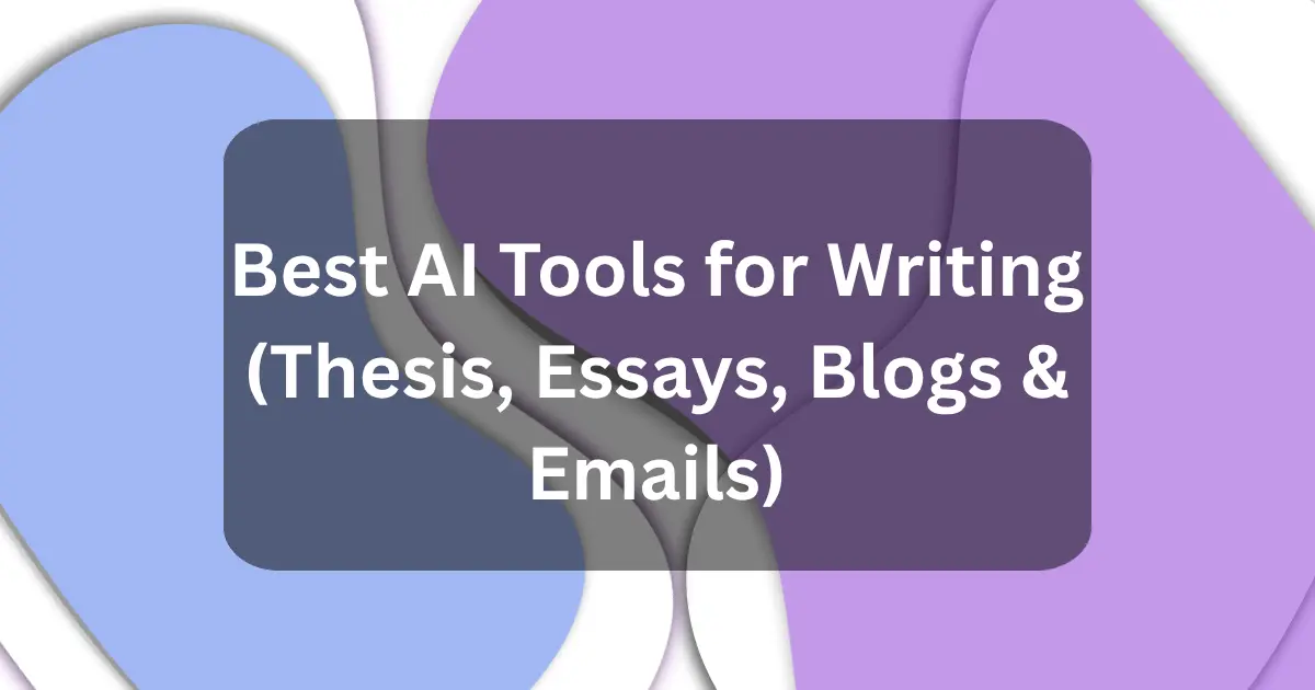 Best AI Tools for Writing (Thesis, Essays, Blogs & Emails)